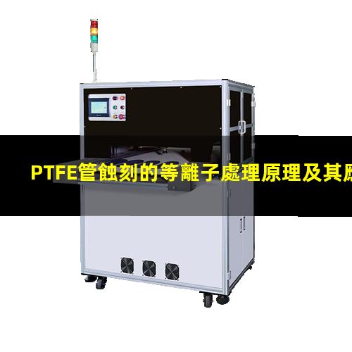 PTFE管蝕刻的等離子處理原理及其應用