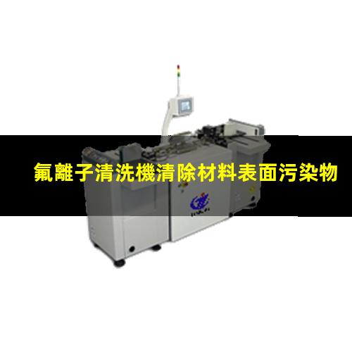 氟離子清洗機清除材料表面污染物