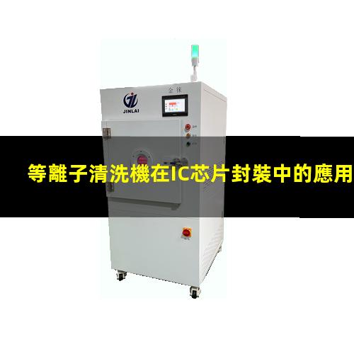 等離子清洗機在IC芯片封裝中的應用 等離子清洗機在IC芯片封裝中的應用