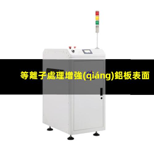 等離子處理增強(qiáng)鋁板表面附著力潤(rùn)濕性