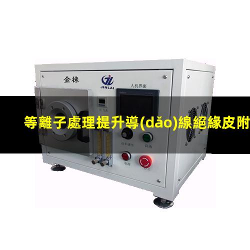 等離子處理提升導(dǎo)線絕緣皮附著力